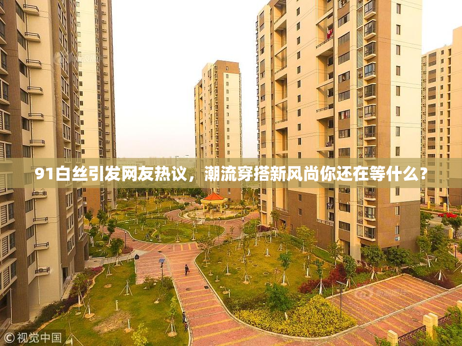 91白丝引发网友热议，潮流穿搭新风尚你还在等什么？