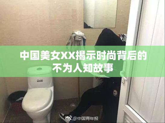 中国美女XX揭示时尚背后的不为人知故事