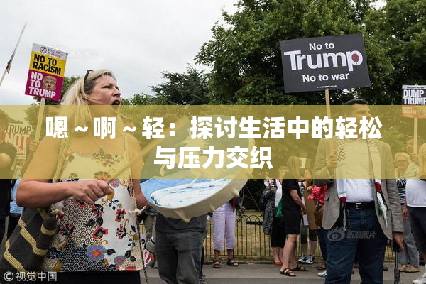 嗯～啊～轻：探讨生活中的轻松与压力交织