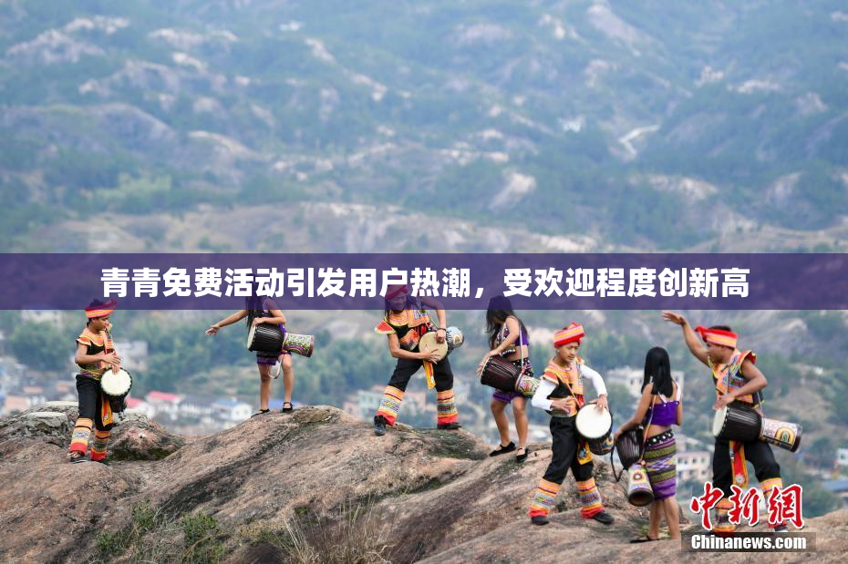 青青免费活动引发用户热潮，受欢迎程度创新高