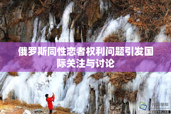 俄罗斯同性恋者权利问题引发国际关注与讨论