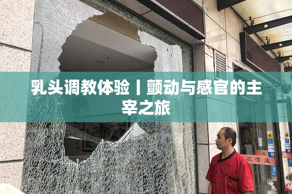 乳头调教体验丨颤动与感官的主宰之旅
