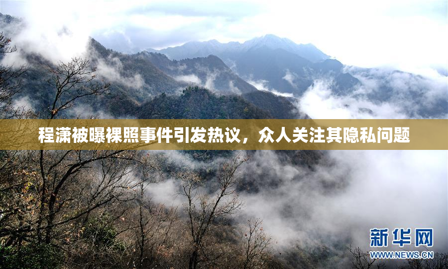 程潇被曝裸照事件引发热议，众人关注其隐私问题