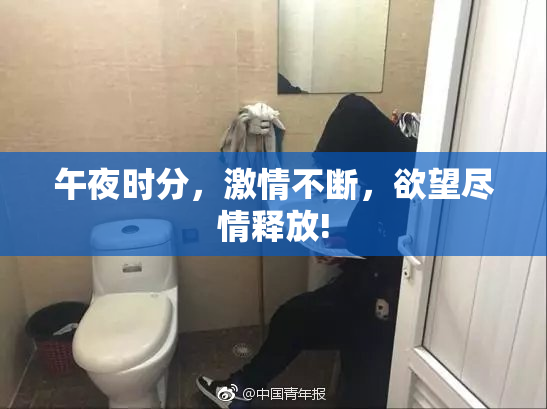 午夜时分，激情不断，欲望尽情释放!