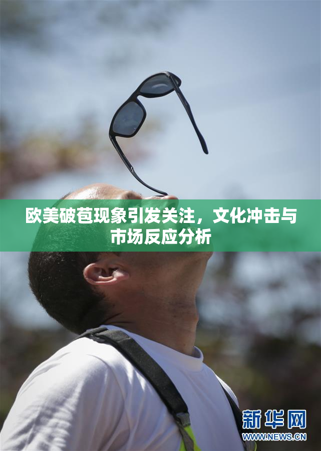 欧美破苞现象引发关注，文化冲击与市场反应分析