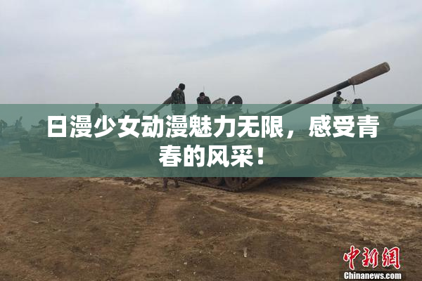 日漫少女动漫魅力无限，感受青春的风采！