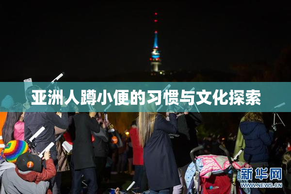 亚洲人蹲小便的习惯与文化探索