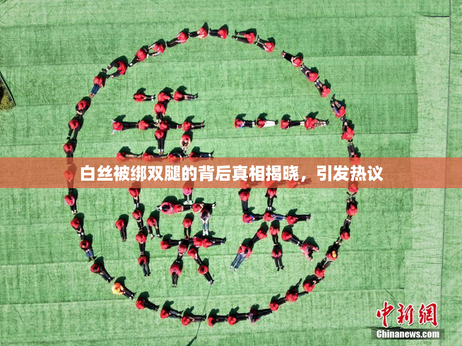 白丝被绑双腿的背后真相揭晓，引发热议