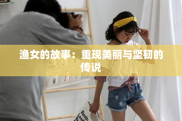渔女的故事：重现美丽与坚韧的传说
