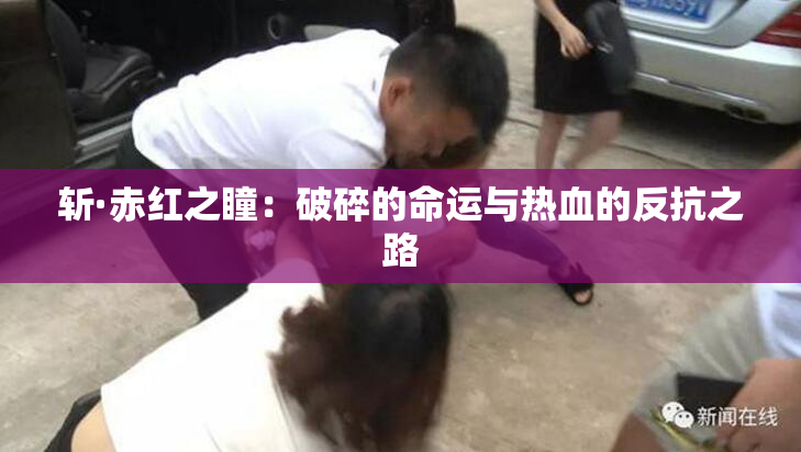 斩·赤红之瞳：破碎的命运与热血的反抗之路
