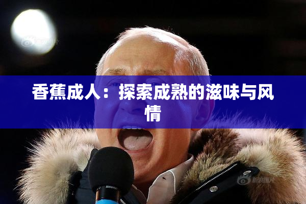 香蕉成人：探索成熟的滋味与风情
