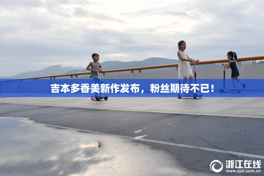 吉本多香美新作发布，粉丝期待不已！