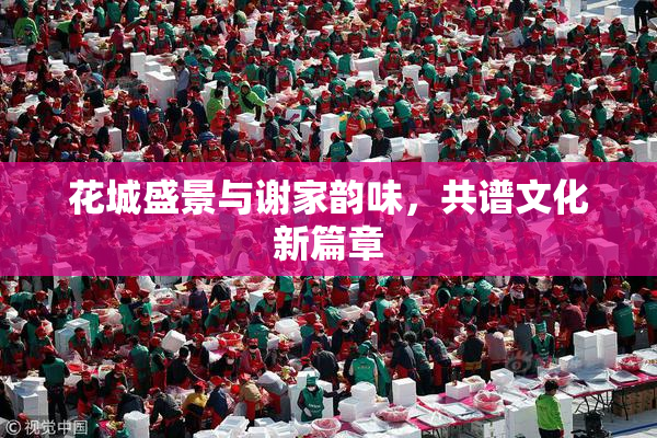 花城盛景与谢家韵味，共谱文化新篇章
