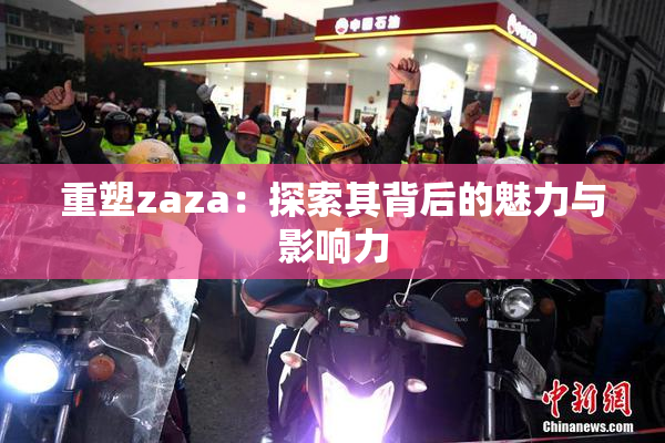 重塑zaza：探索其背后的魅力与影响力