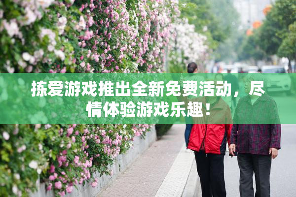 拣爱游戏推出全新免费活动，尽情体验游戏乐趣！
