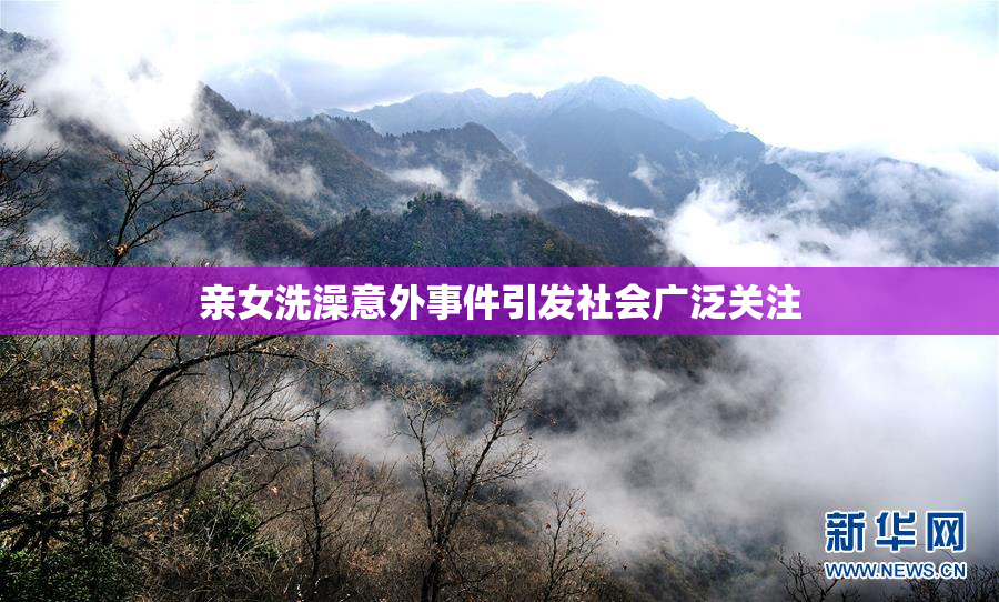亲女洗澡意外事件引发社会广泛关注