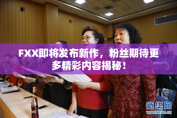 FXX即将发布新作，粉丝期待更多精彩内容揭秘！