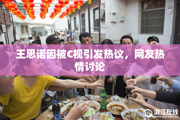 王思诺因被C视引发热议，网友热情讨论
