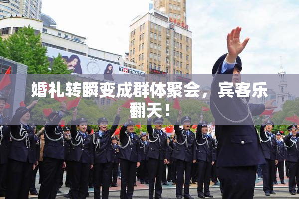 婚礼转瞬变成群体聚会，宾客乐翻天！