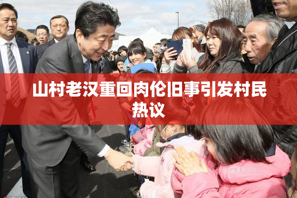 山村老汉重回肉伦旧事引发村民热议