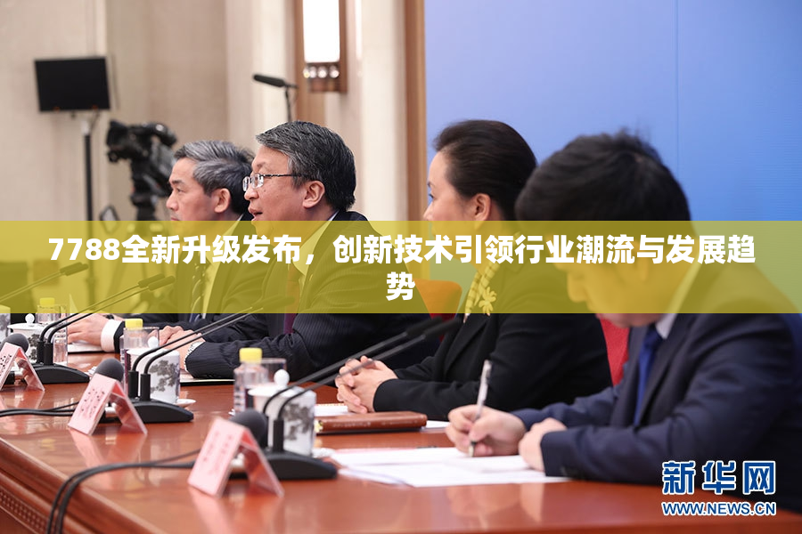7788全新升级发布，创新技术引领行业潮流与发展趋势
