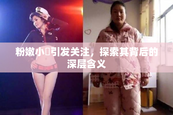 粉嫩小泬引发关注，探索其背后的深层含义
