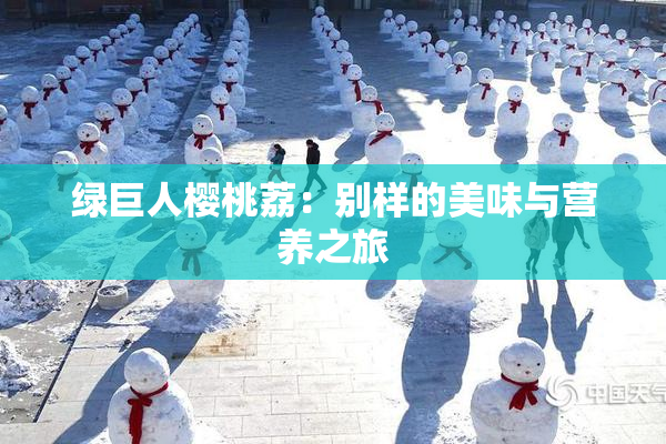 绿巨人樱桃荔：别样的美味与营养之旅