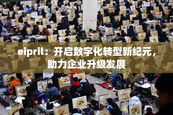 eipril：开启数字化转型新纪元，助力企业升级发展