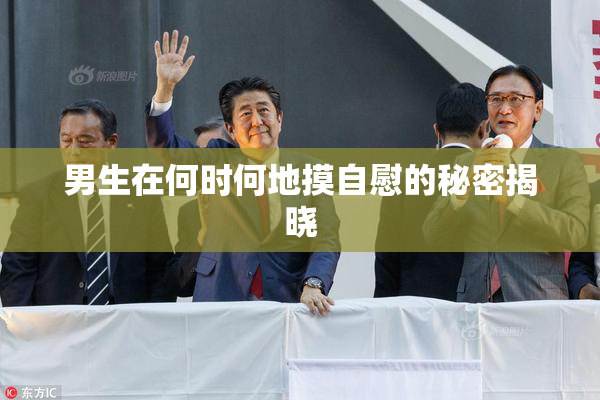 男生在何时何地摸自慰的秘密揭晓