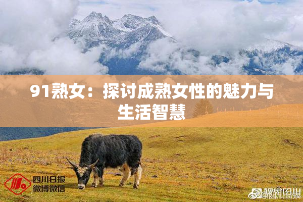 91熟女：探讨成熟女性的魅力与生活智慧