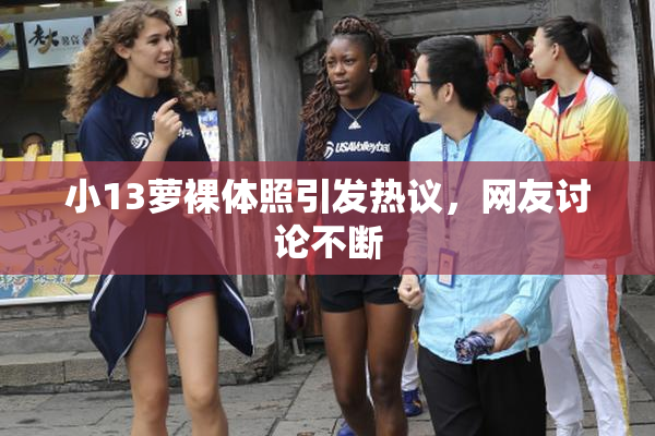小13萝裸体照引发热议，网友讨论不断