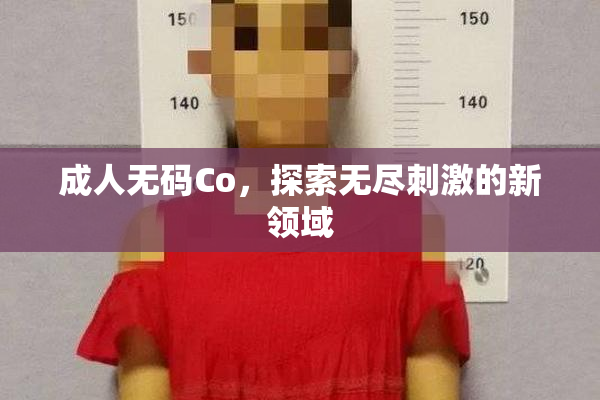 成人无码Co，探索无尽刺激的新领域