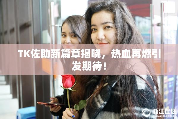 TK佐助新篇章揭晓，热血再燃引发期待！