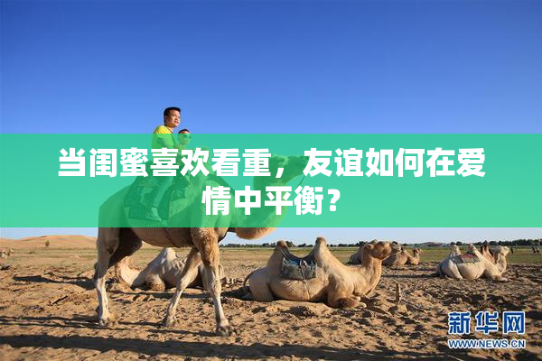 当闺蜜喜欢看重，友谊如何在爱情中平衡？