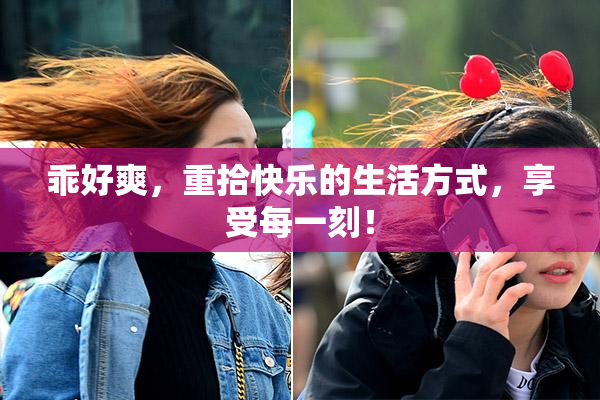 乖好爽，重拾快乐的生活方式，享受每一刻！