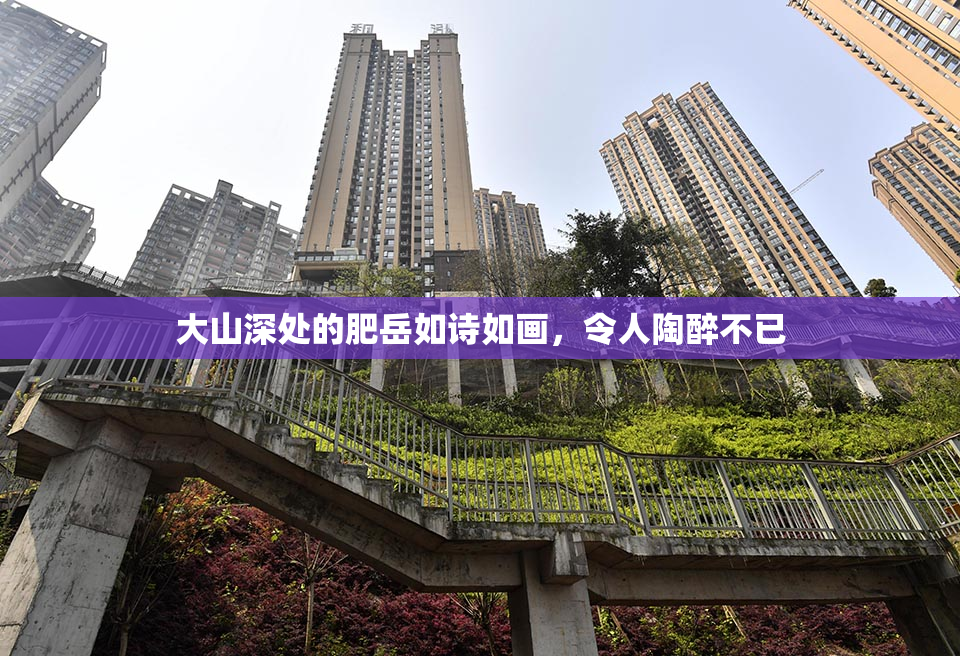 大山深处的肥岳如诗如画，令人陶醉不已