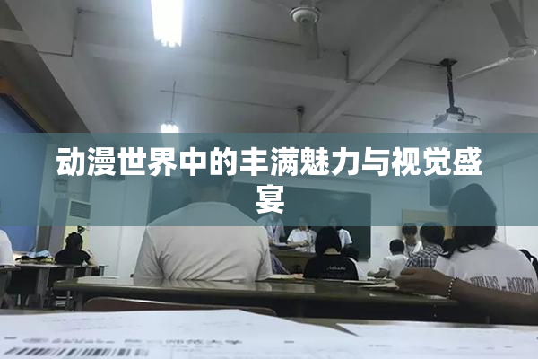 动漫世界中的丰满魅力与视觉盛宴