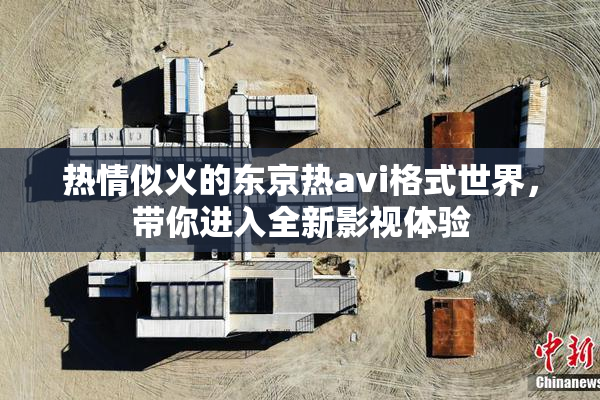 热情似火的东京热avi格式世界，带你进入全新影视体验