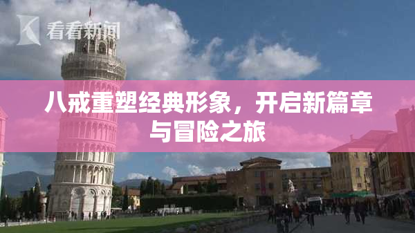八戒重塑经典形象，开启新篇章与冒险之旅
