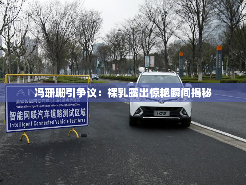 冯珊珊引争议：裸乳露出惊艳瞬间揭秘