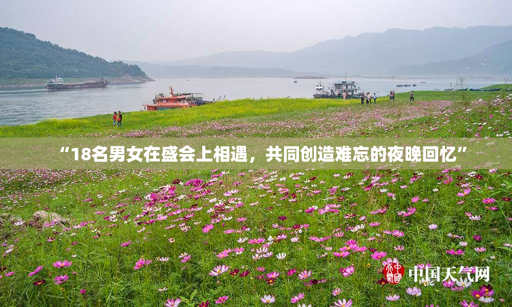 “18名男女在盛会上相遇，共同创造难忘的夜晚回忆”