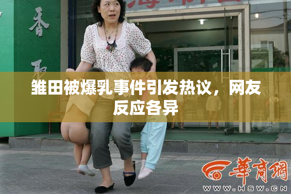 雏田被爆乳事件引发热议，网友反应各异