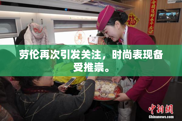 劳伦再次引发关注，时尚表现备受推崇。