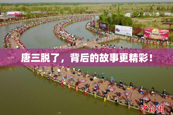 唐三脱了，背后的故事更精彩！