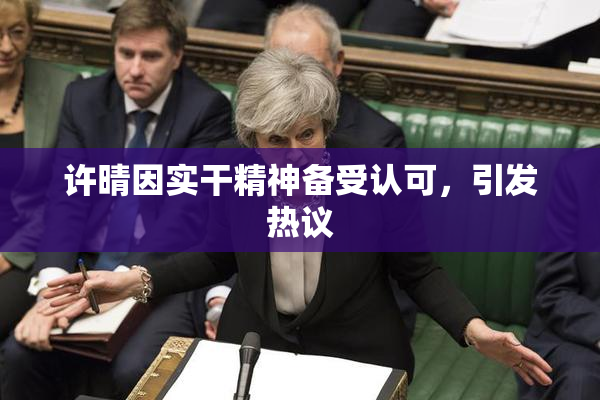 许晴因实干精神备受认可，引发热议