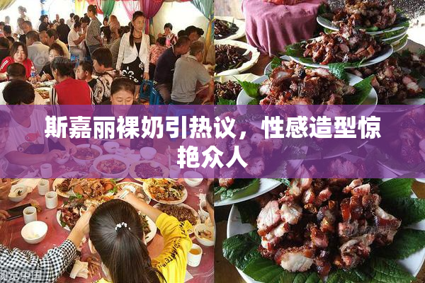 斯嘉丽裸奶引热议，性感造型惊艳众人