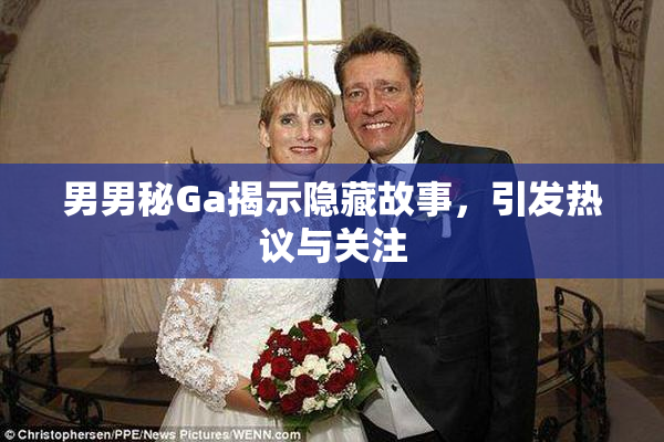 男男秘Ga揭示隐藏故事，引发热议与关注