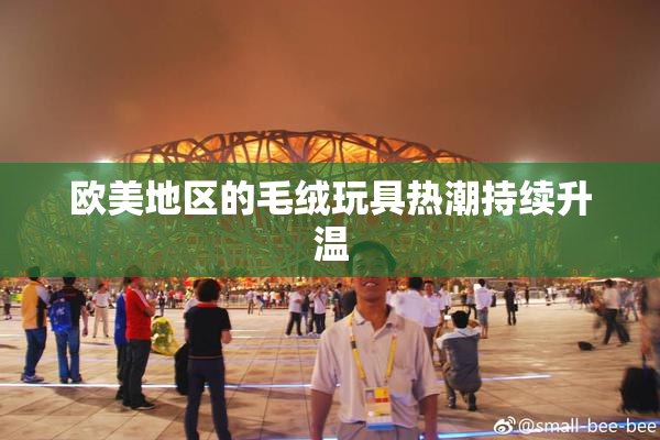 欧美地区的毛绒玩具热潮持续升温