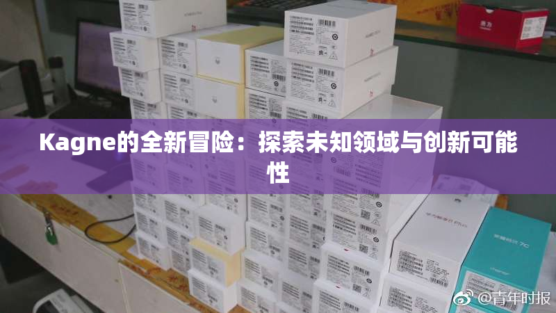 Kagne的全新冒险：探索未知领域与创新可能性