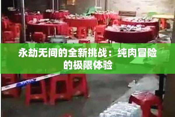 永劫无间的全新挑战：纯肉冒险的极限体验